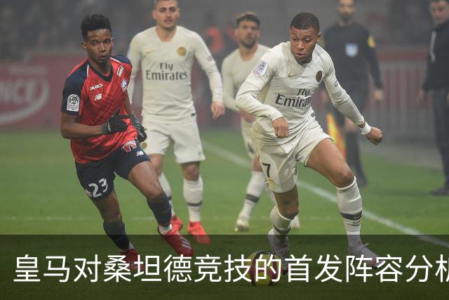 皇马对桑坦德竞技的首发阵容分析:库尔图瓦与邓弗里斯的登场